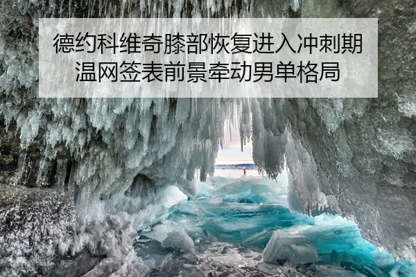 德约科维奇膝部恢复进入冲刺期 温网签表前景牵动男单格局