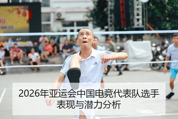 2026年亚运会中国电竞代表队选手表现与潜力分析
