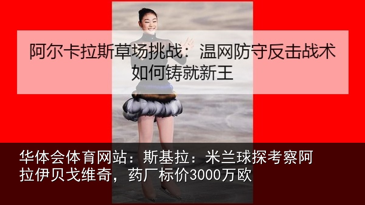 华体会体育网站：斯基拉：米兰球探考察阿拉伊贝戈维奇，药厂标价3000万欧