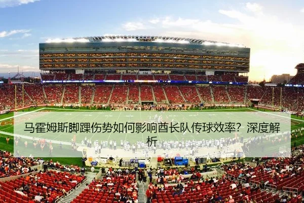 马霍姆斯脚踝伤势如何影响酋长队传球效率？深度解析