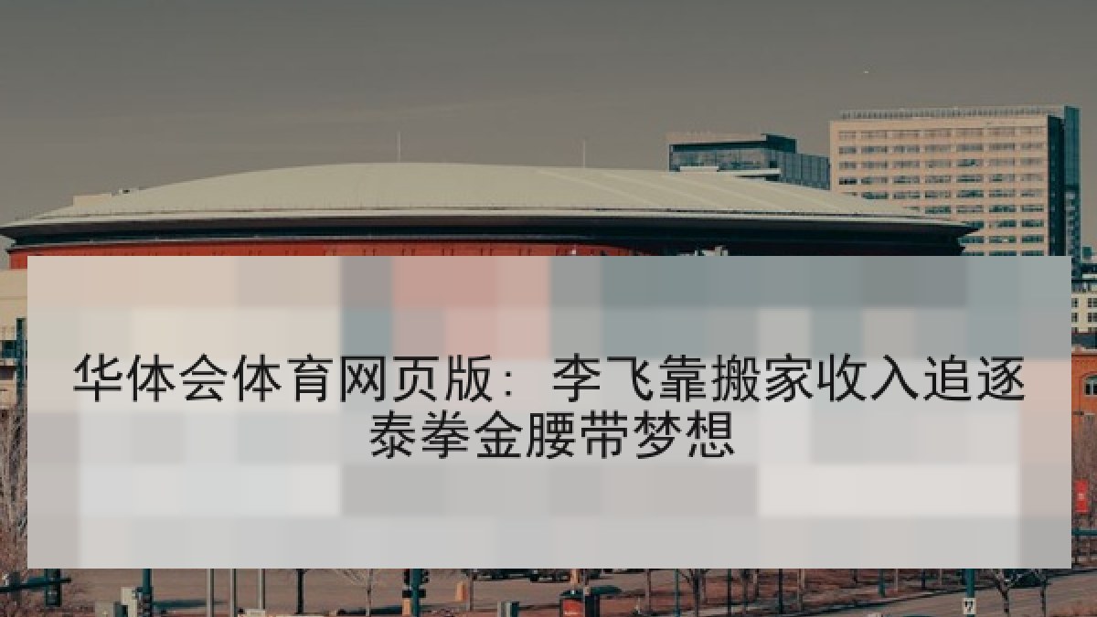华体会体育网页版: 李飞靠搬家收入追逐泰拳金腰带梦想
