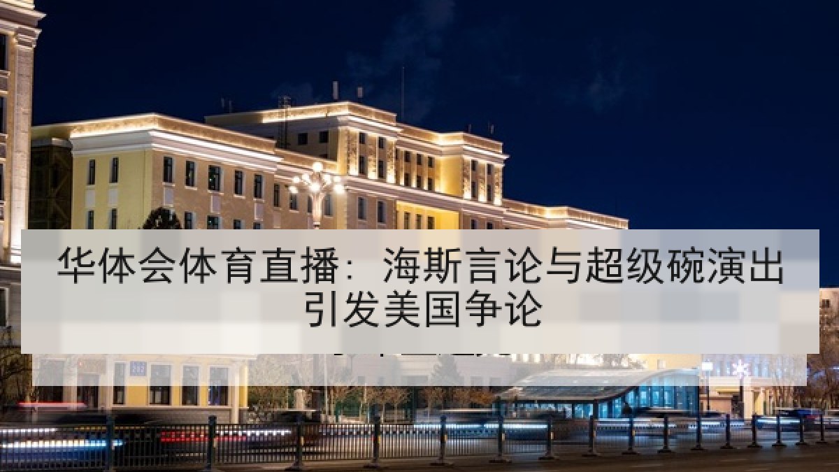 华体会体育直播: 海斯言论与超级碗演出引发美国争论