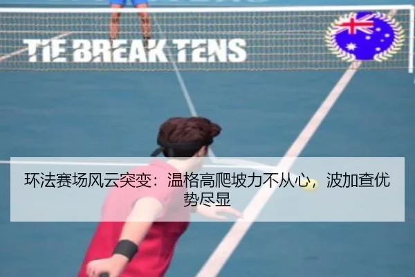 环法赛场风云突变：温格高爬坡力不从心，波加查优势尽显